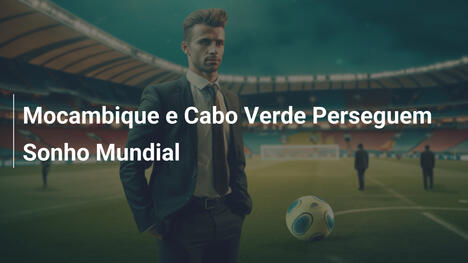 Mocambique e Cabo Verde Perseguem Sonho Mundial