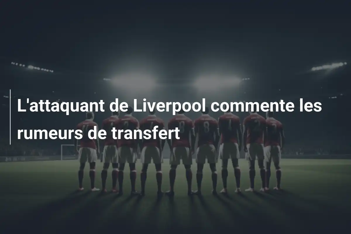 L'attaquant de Liverpool commente les rumeurs de transfert