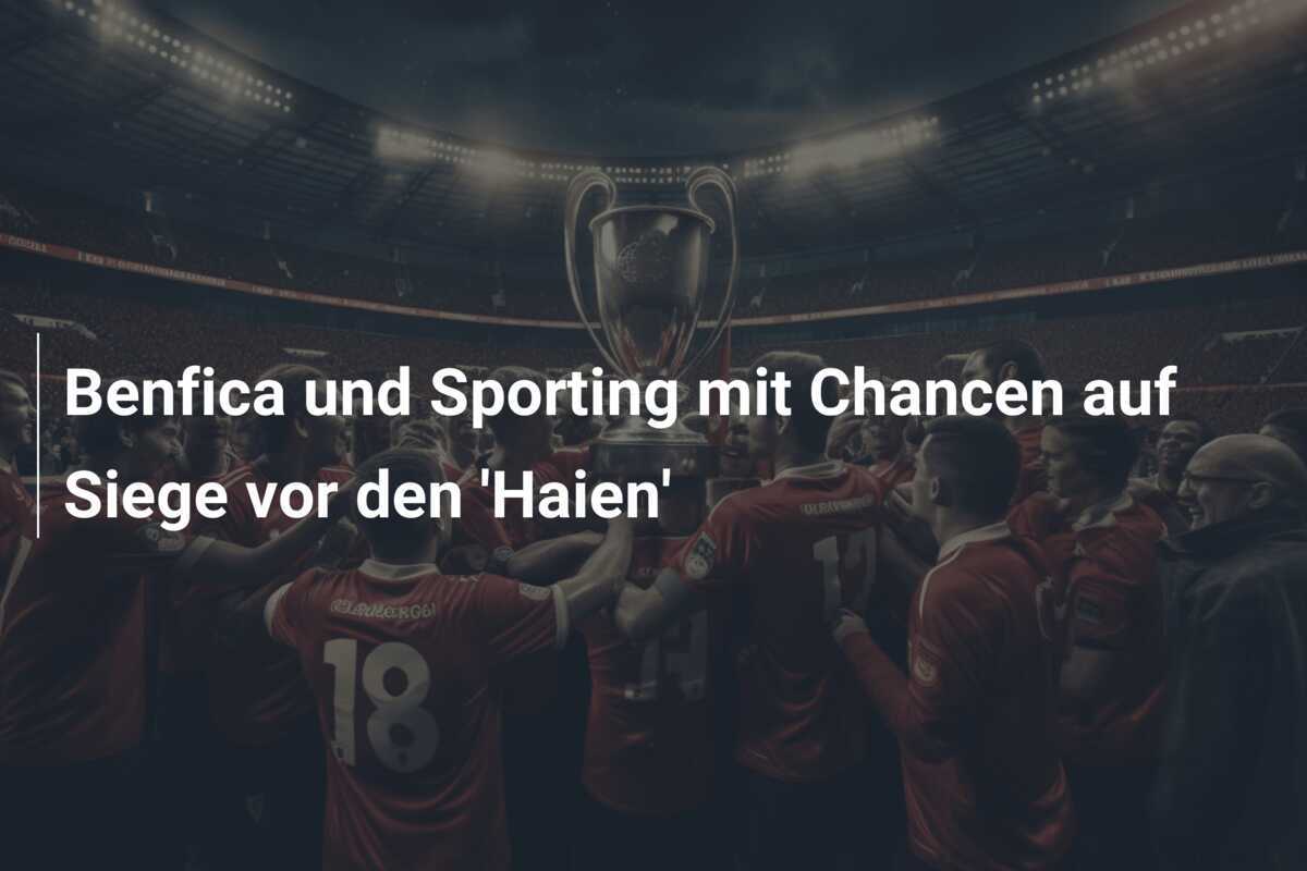 Benfica und Sporting mit Chancen auf Siege vor den 'Haien'