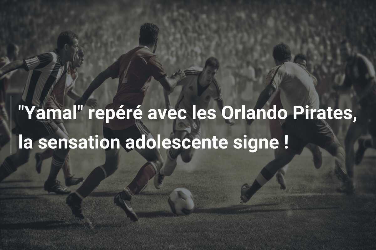 “Yamal” repéré avec les Orlando Pirates, la sensation adolescente signe !