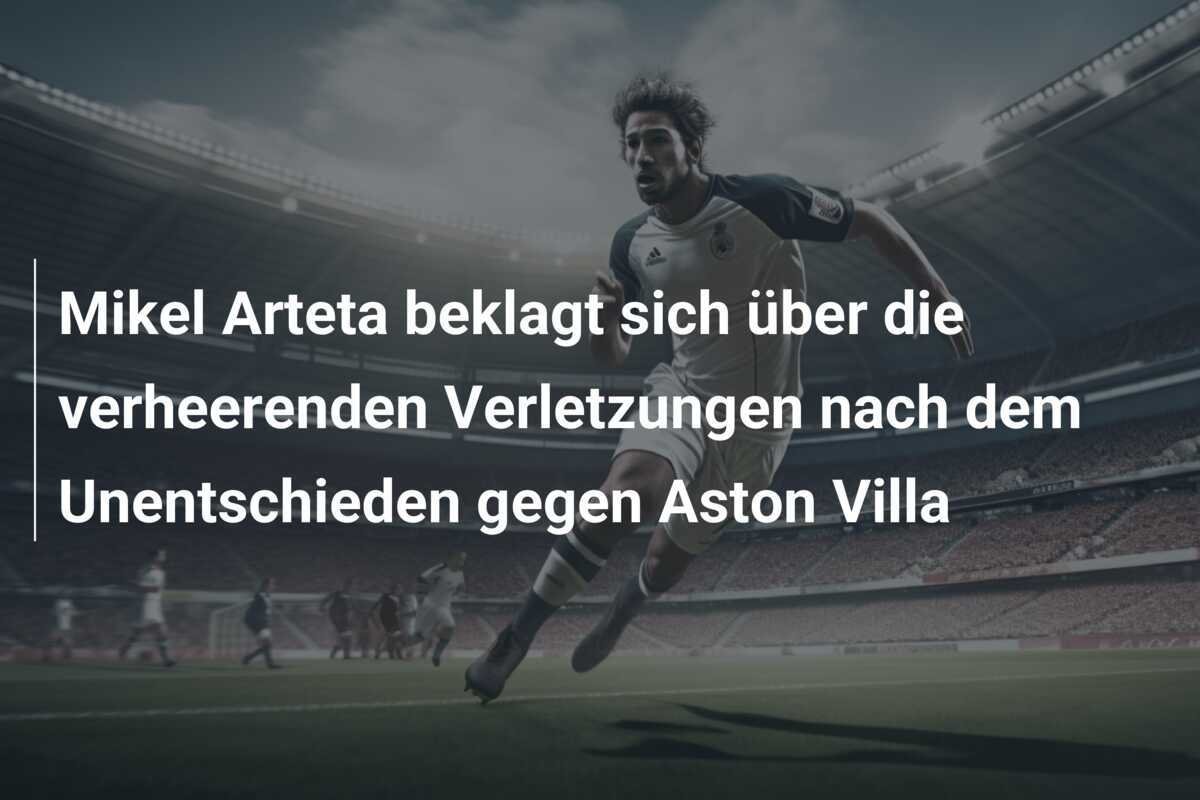 Mikel Arteta beklagt sich über die verheerenden Verletzungen nach dem Unentschieden gegen Aston Villa