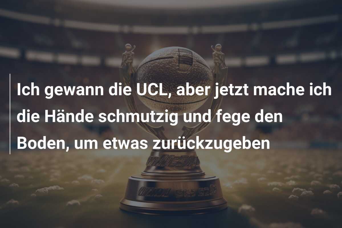 Ich gewann die UCL, aber jetzt mache ich die Hände schmutzig und fege den Boden, um etwas zurückzugeben