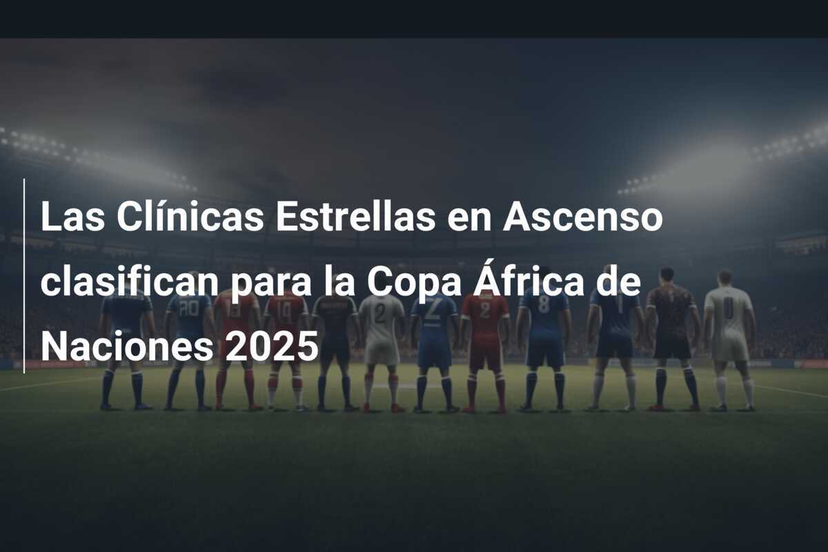 Las Clínicas Estrellas en Ascenso clasifican para la Copa África de Naciones 2025