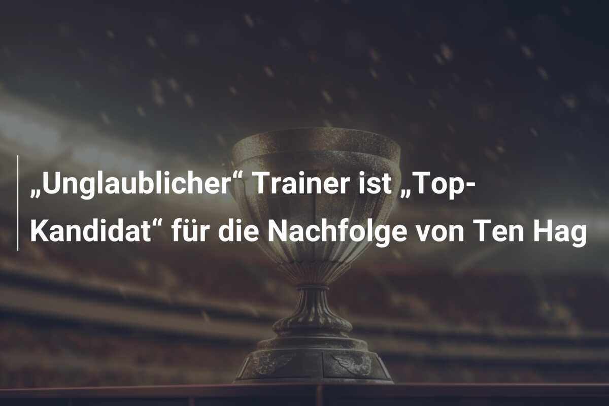 „Unglaublicher“ Trainer ist „Top-Kandidat“ für die Nachfolge von Ten Hag