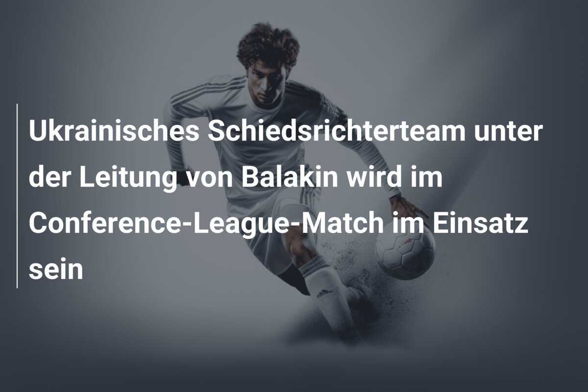 Ukrainisches Schiedsrichterteam unter der Leitung von Balakin wird im Conference-League-Match im Einsatz sein