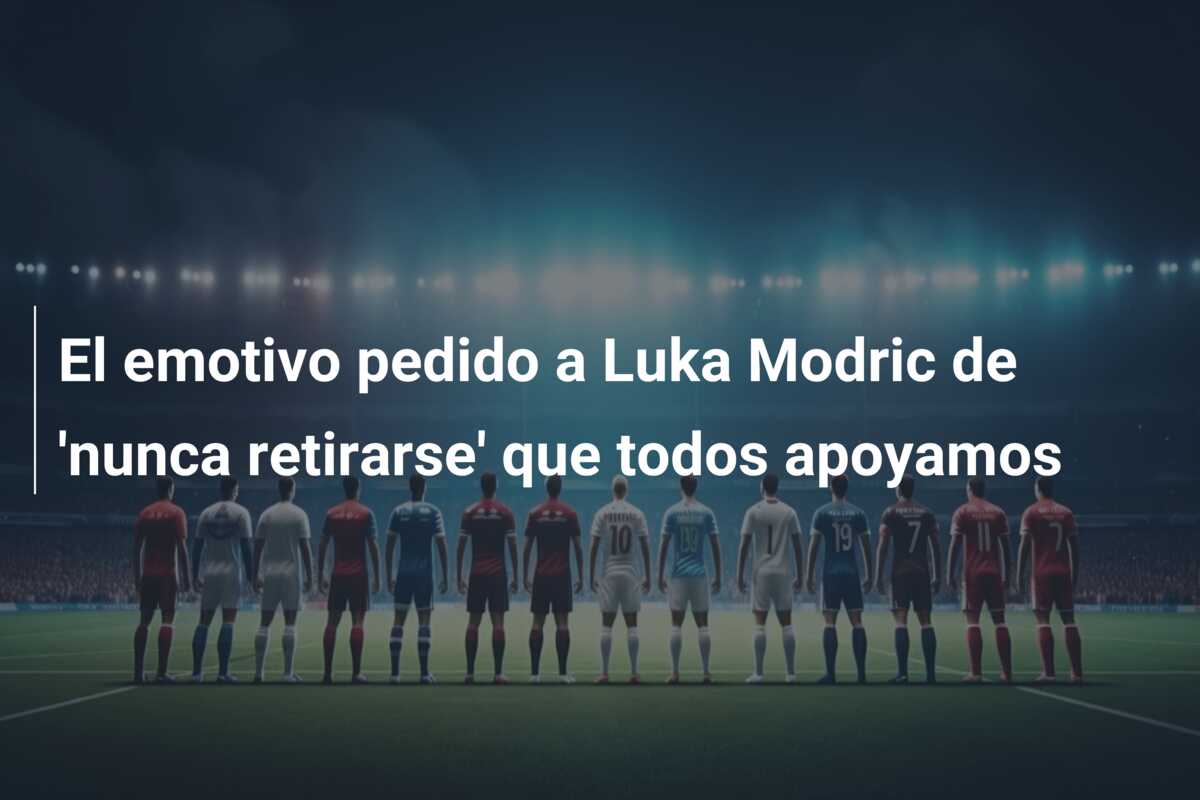 El emotivo pedido a Luka Modric de ‘nunca retirarse’ que todos apoyamos