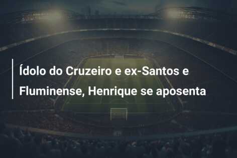 Ídolo do Cruzeiro e ex-Santos e Fluminense, Henrique se aposenta
