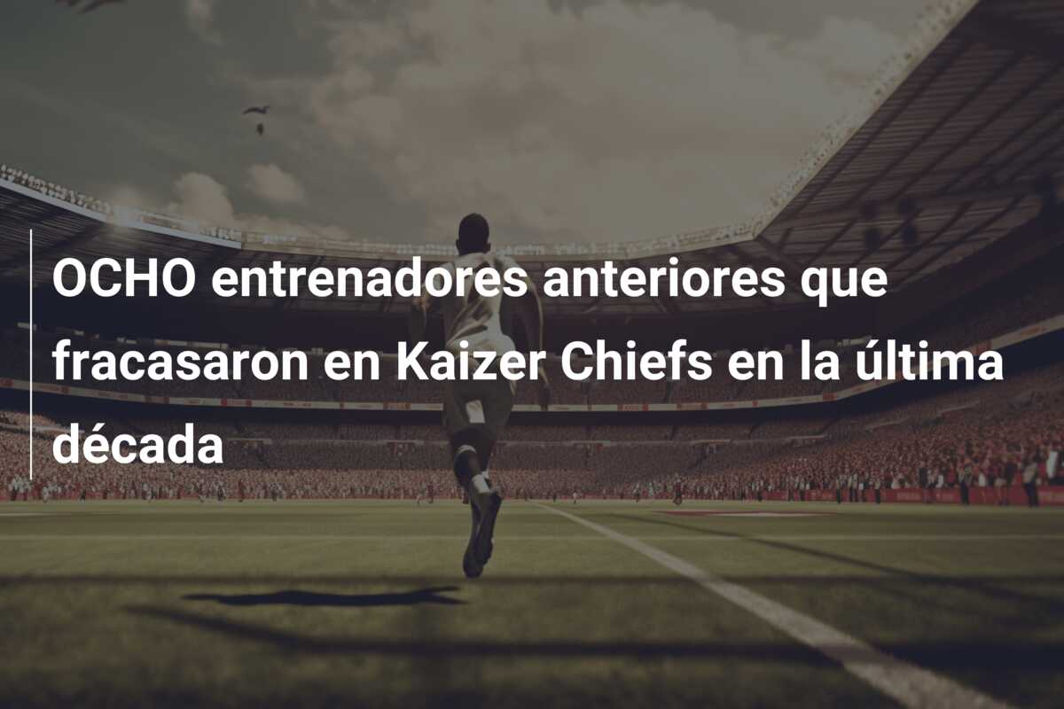 OCHO entrenadores anteriores que fracasaron en Kaizer Chiefs en la última década