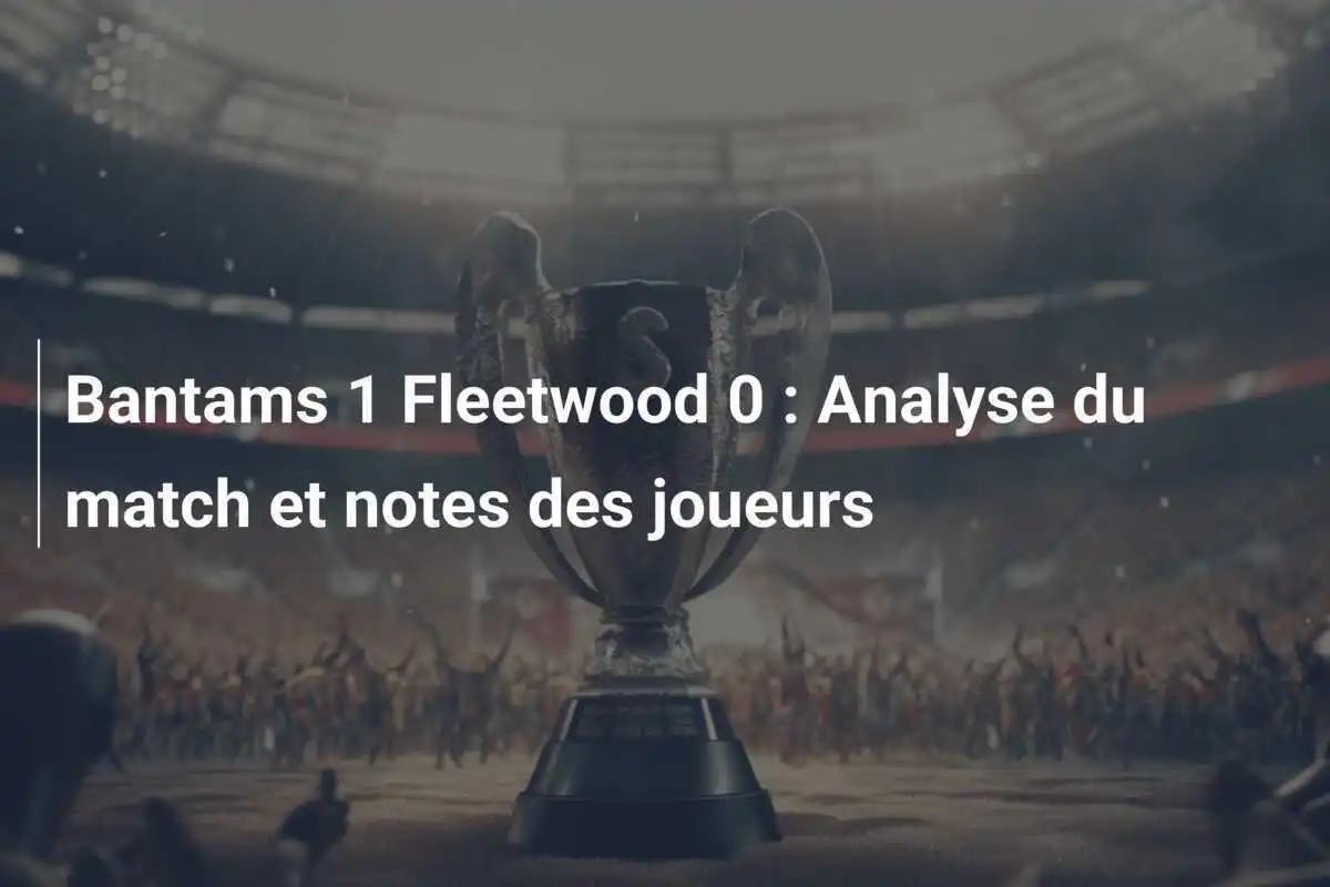 Bantams 1 Fleetwood 0 : Analyse du match et notes des joueurs