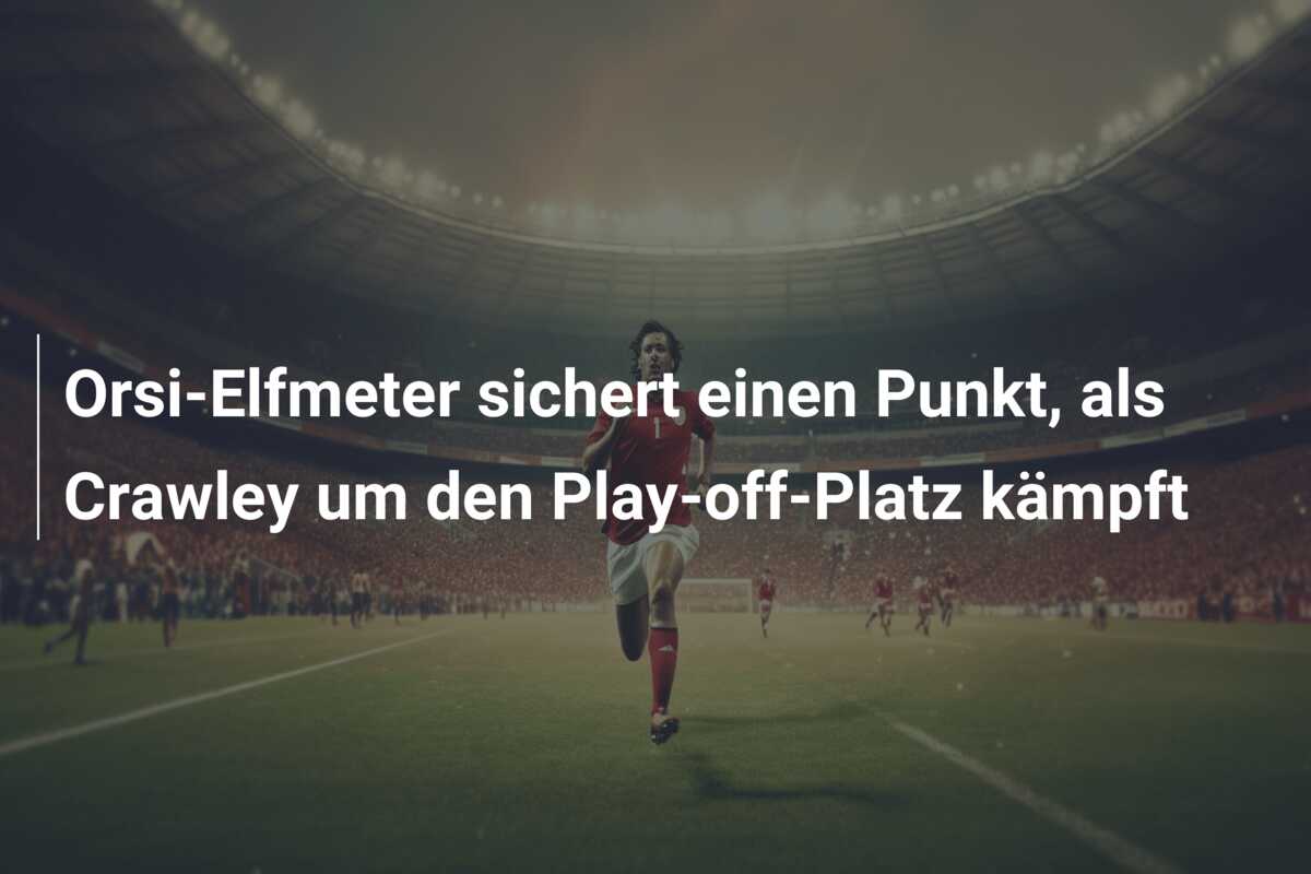 Orsi-Elfmeter sichert einen Punkt, als Crawley um den Play-off-Platz kämpft