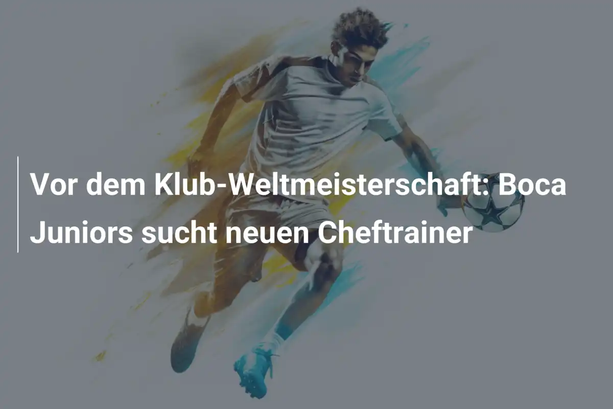 Vor dem Klub-Weltmeisterschaft: Boca Juniors sucht neuen Cheftrainer
