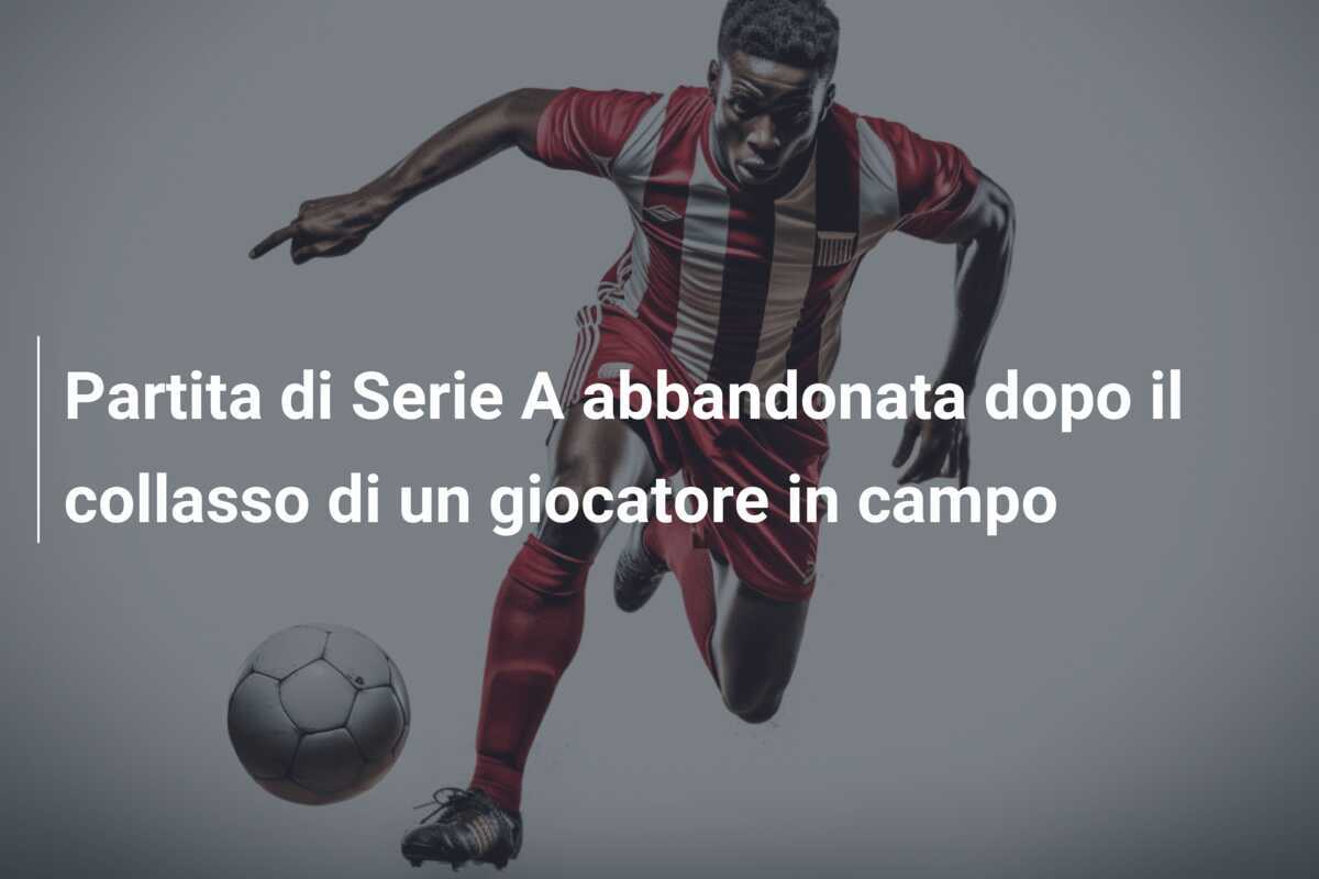Partita di Serie A abbandonata dopo il collasso di un giocatore in campo