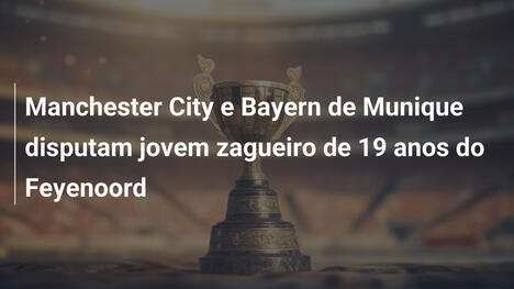 Manchester City e Bayern de Munique disputam jovem zagueiro de 19 anos do Feyenoord