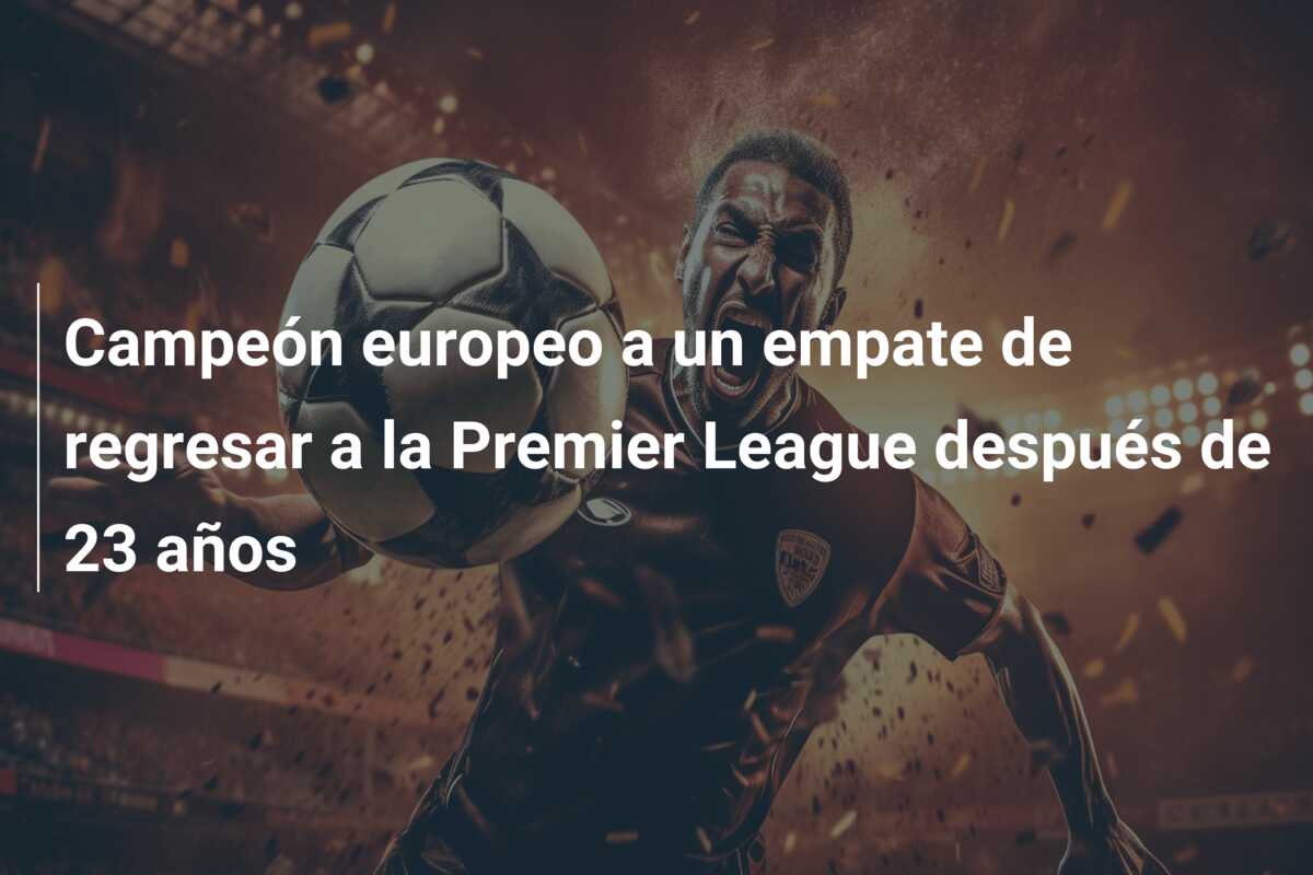 Campeón europeo a un empate de regresar a la Premier League después de 23 años