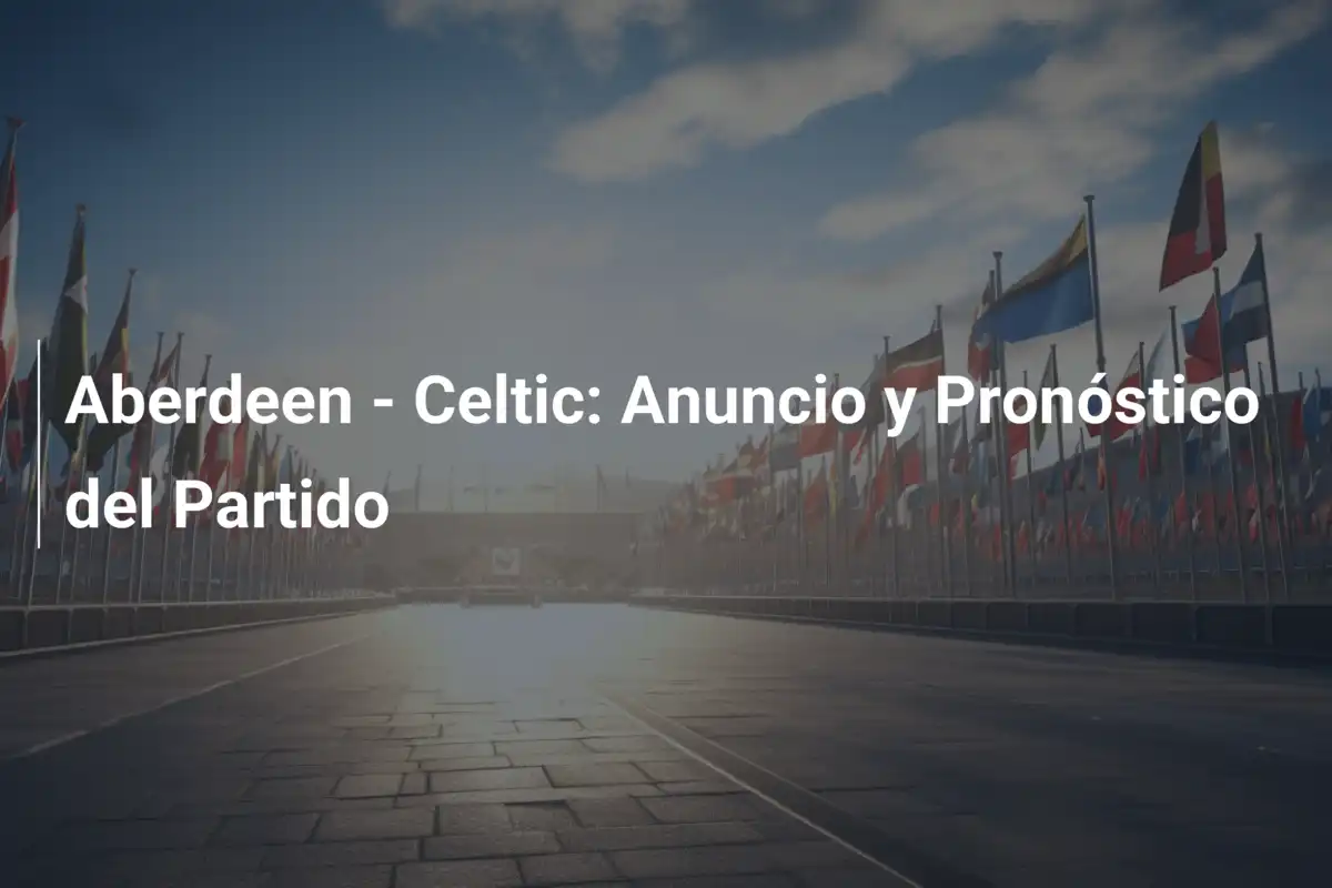 Aberdeen - Celtic: Anuncio y Pronóstico del Partido