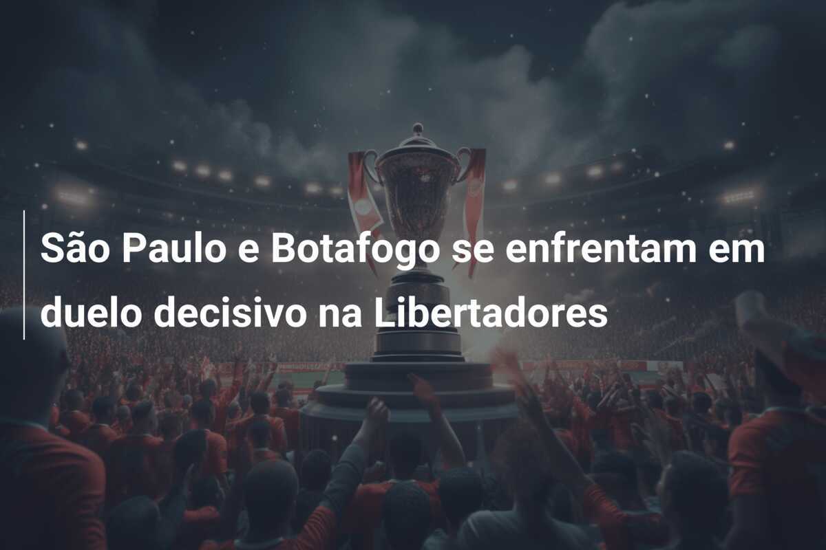 São Paulo e Botafogo se enfrentam em duelo decisivo na Libertadores