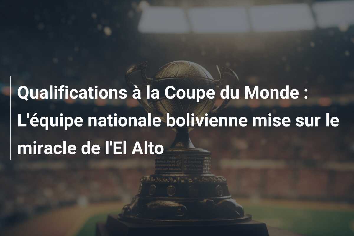 Qualifications à la Coupe du Monde : L'équipe nationale bolivienne mise sur le miracle de l'El Alto
