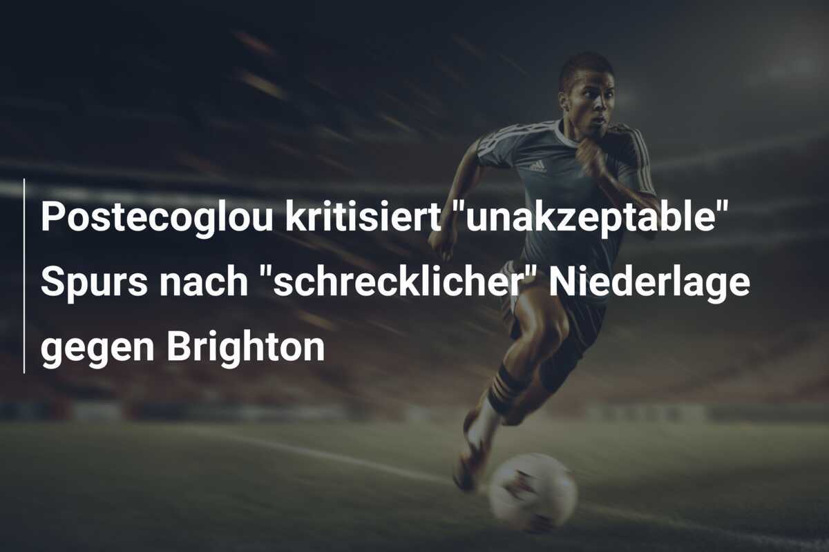 Postecoglou kritisiert "unakzeptable" Spurs nach "schrecklicher" Niederlage gegen Brighton