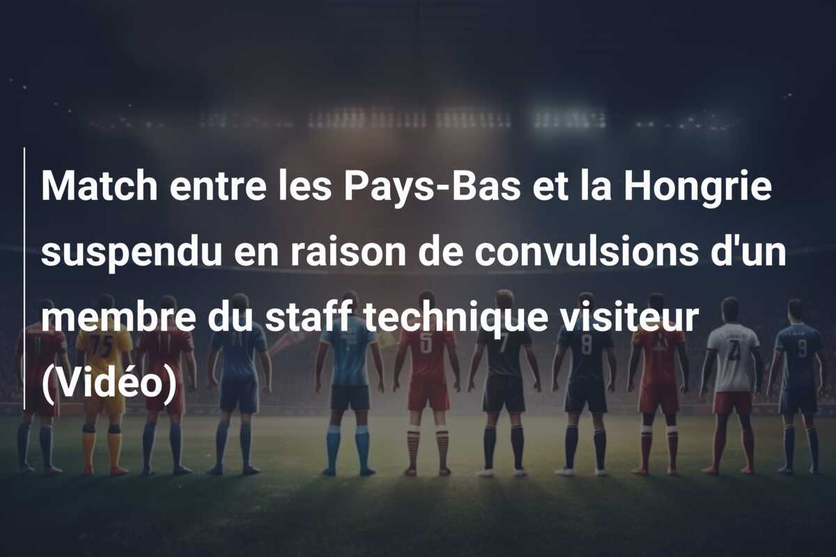 Match entre les Pays-Bas et la Hongrie suspendu en raison de convulsions d'un membre du staff technique visiteur (Vidéo)