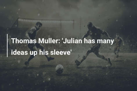 Thomas Muller: ‘Julian has many ideas up his sleeve’