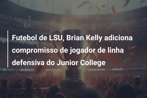 Futebol de LSU, Brian Kelly adiciona compromisso de jogador de linha defensiva do Junior College
