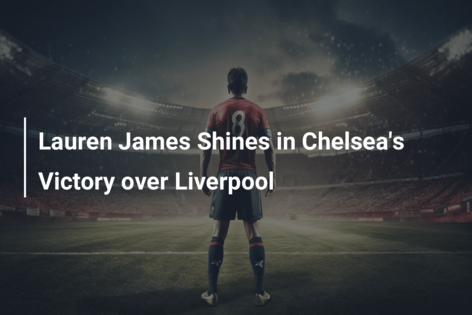 Lauren James Shines in Chelsea’s Victory over Liverpool