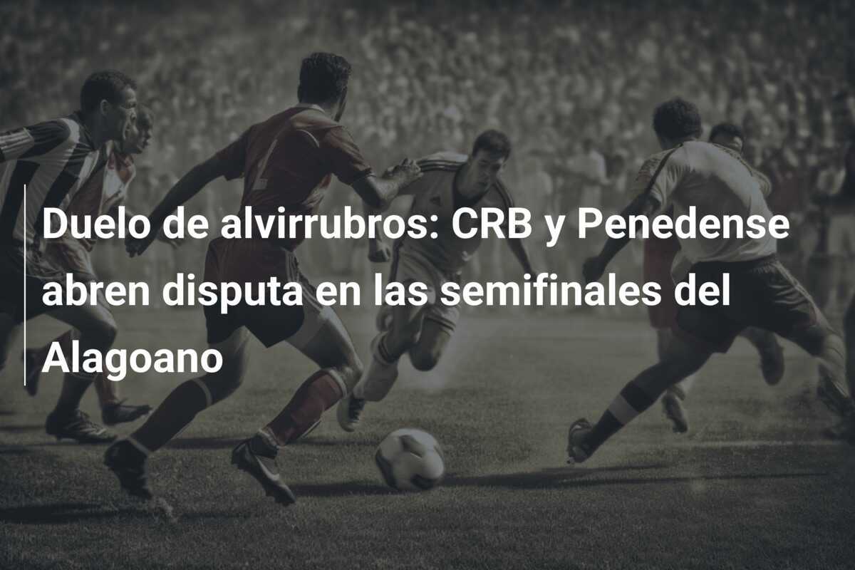 Duelo de alvirrubros: CRB y Penedense abren disputa en las semifinales del Alagoano
