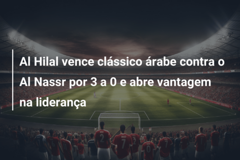 Al Hilal vence clássico árabe contra o Al Nassr por 3 a 0 e abre vantagem na liderança