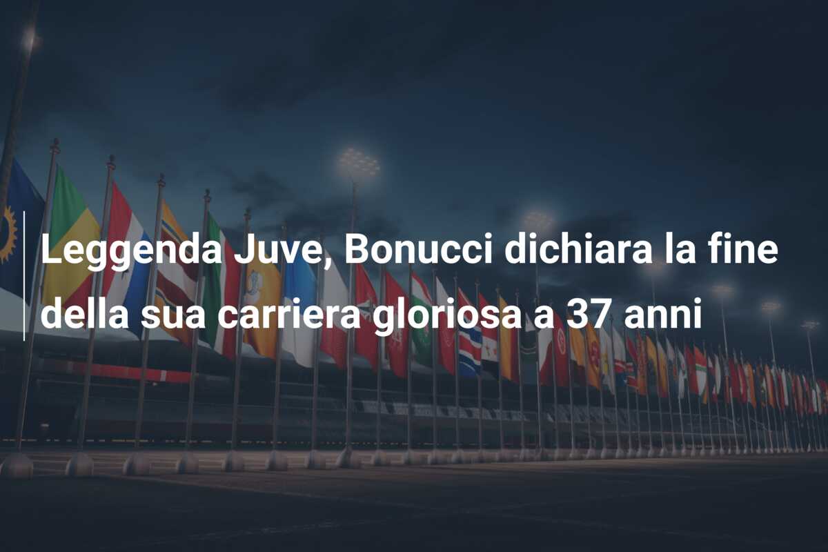 Leggenda Juve, Bonucci dichiara la fine della sua carriera gloriosa a 37 anni