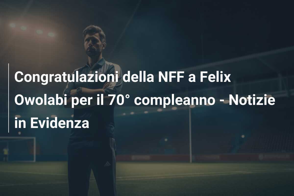 Congratulazioni della NFF a Felix Owolabi per il 70° compleanno - Notizie in Evidenza