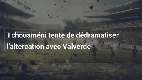 Tchouaméni tente de dédramatiser l'altercation avec Valverde
