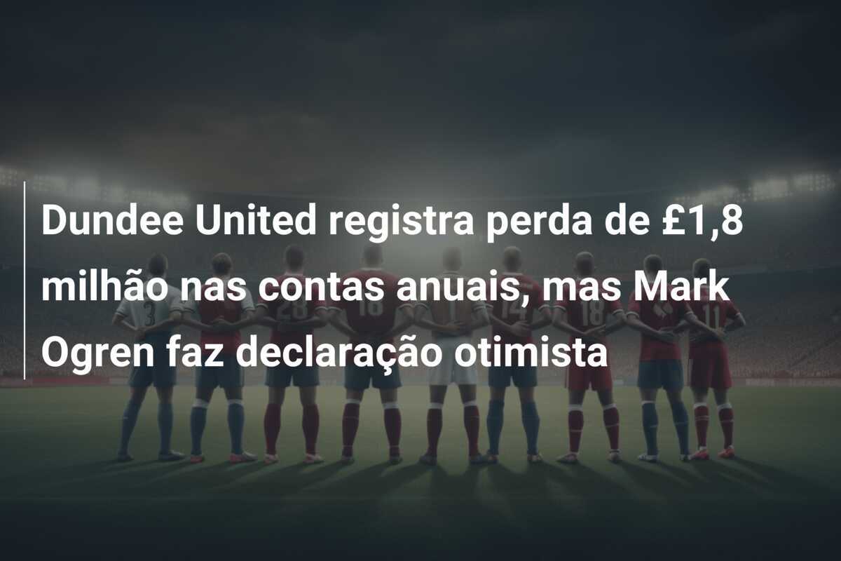 Dundee United registra perda de £1,8 milhão nas contas anuais, mas Mark Ogren faz declaração otimista