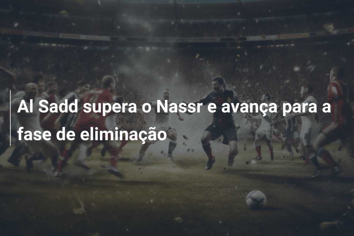 Al Sadd supera o Nassr e avança para a fase de eliminação