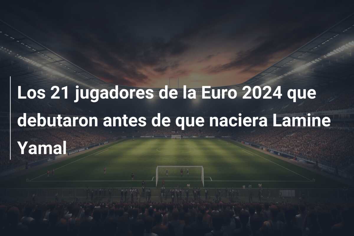 Los 21 jugadores de la Euro 2024 que debutaron antes de que naciera Lamine Yamal