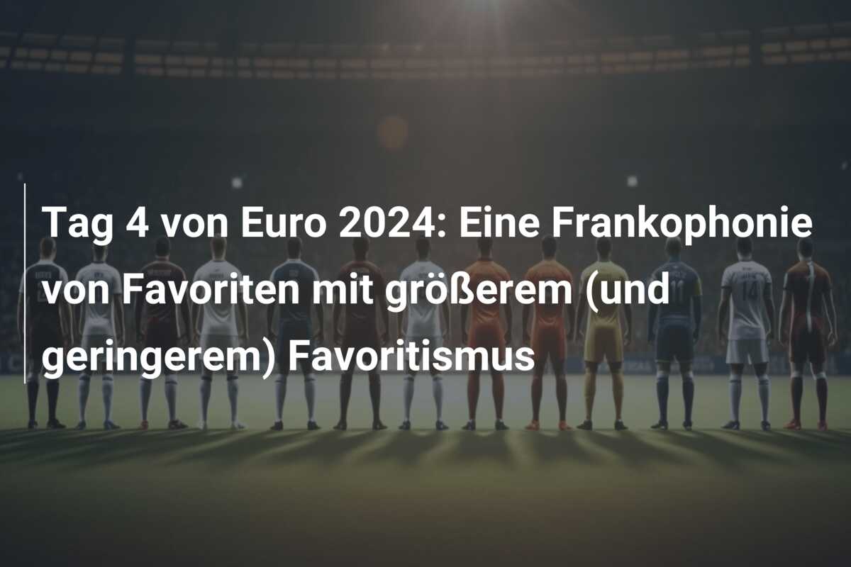 Tag 4 von Euro 2024: Eine Frankophonie von Favoriten mit größerem (und geringerem) Favoritismus