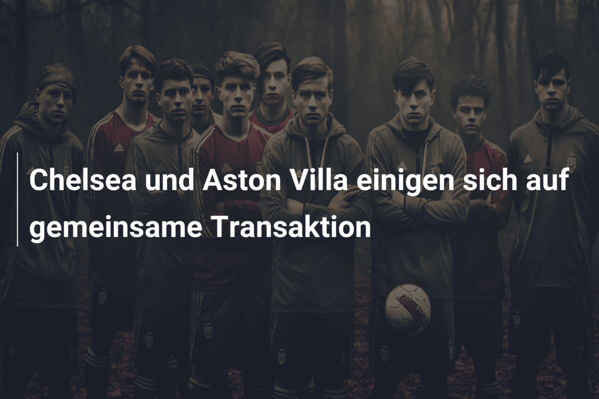 Chelsea und Aston Villa einigen sich auf gemeinsame Transaktion
