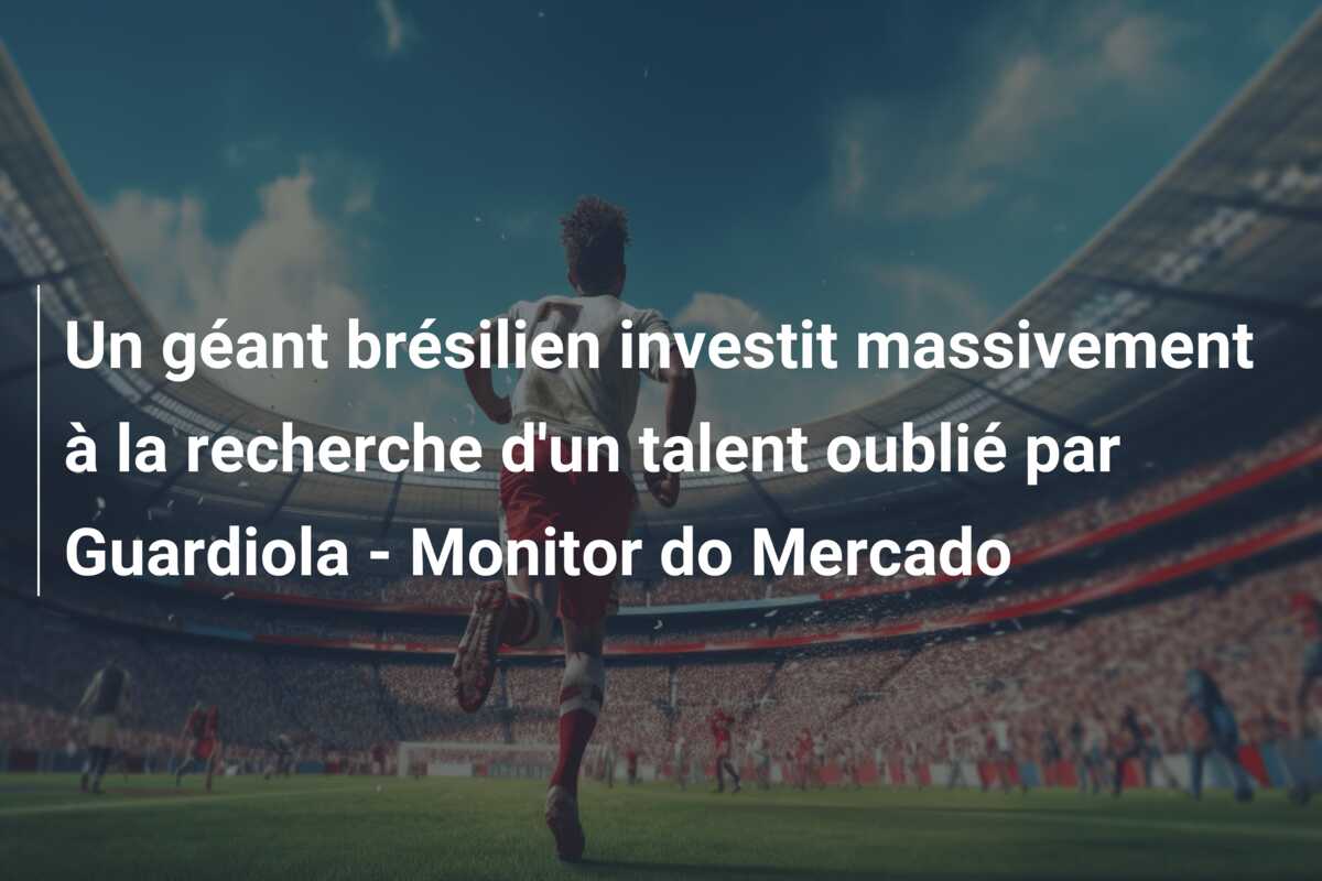 Un géant brésilien investit massivement à la recherche d’un talent oublié par Guardiola – Monitor do Mercado