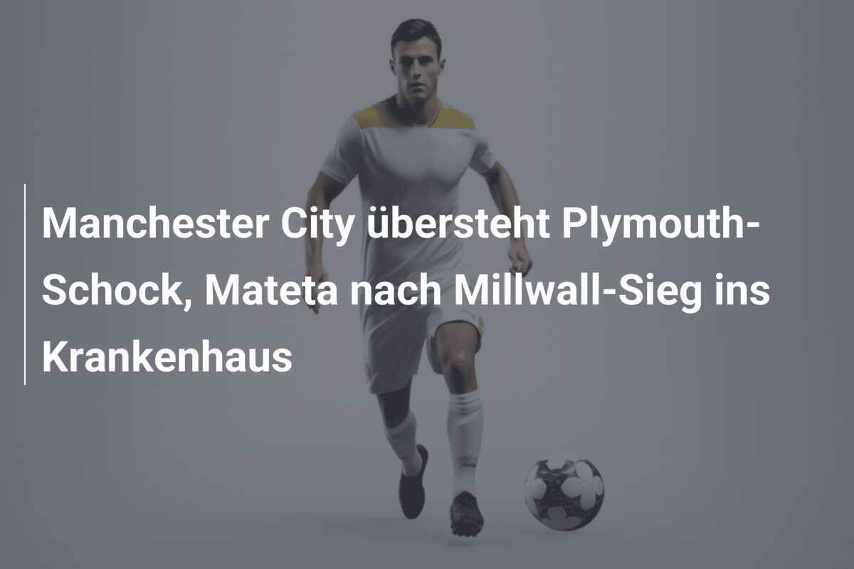 Manchester City übersteht Plymouth-Schock, Mateta nach Millwall-Sieg ins Krankenhaus