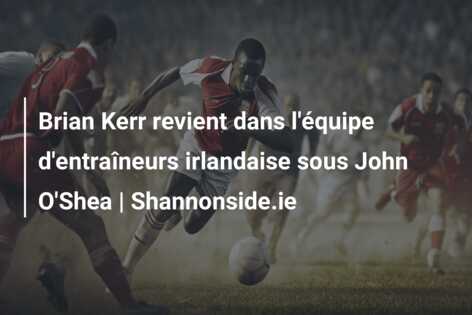Brian Kerr revient dans l’équipe d’entraîneurs irlandaise sous John O’Shea | Shannonside.ie
