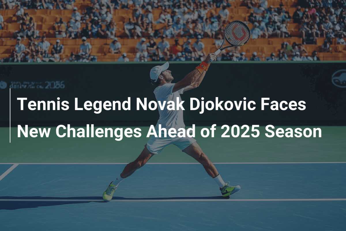 Tennislegende Novak Djokovic steht vor neuen Herausforderungen in der Saison 2025