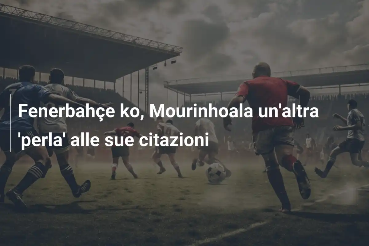 Fenerbahçe ko, Mourinhoala un'altra 'perla' alle sue citazioni