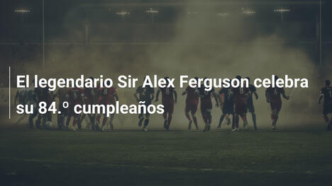 El legendario Sir Alex Ferguson celebra su 84.º cumpleaños
