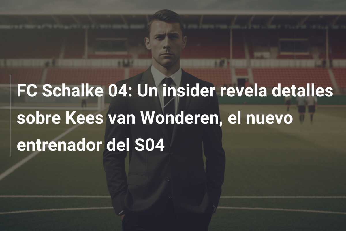 FC Schalke 04: Un insider revela detalles sobre Kees van Wonderen, el nuevo entrenador del S04