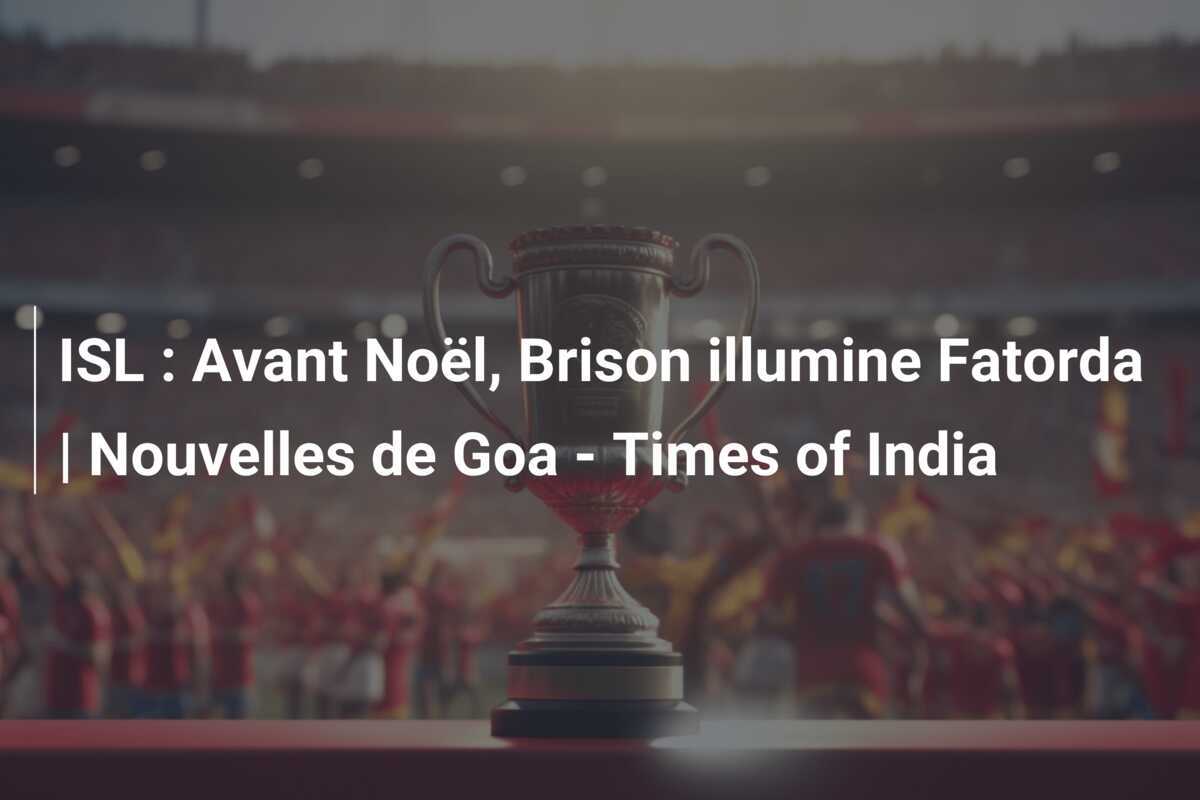 ISL : Avant Noël, Brison illumine Fatorda | Nouvelles de Goa - Times of India