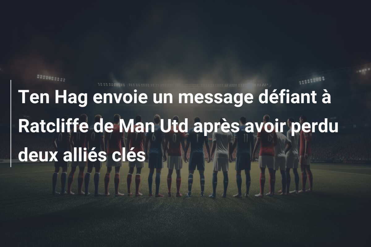Ten Hag envoie un message défiant à Ratcliffe de Man Utd après avoir perdu deux alliés clés
