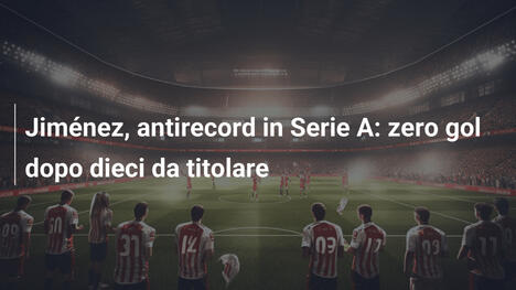 Jiménez, antirecord in Serie A: zero gol dopo dieci da titolare
