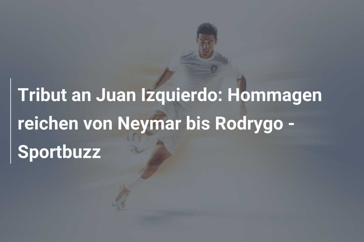 Tribut an Juan Izquierdo: Hommagen reichen von Neymar bis Rodrygo – Sportbuzz