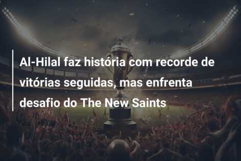 Al-Hilal faz história com recorde de vitórias seguidas, mas enfrenta desafio do The New Saints