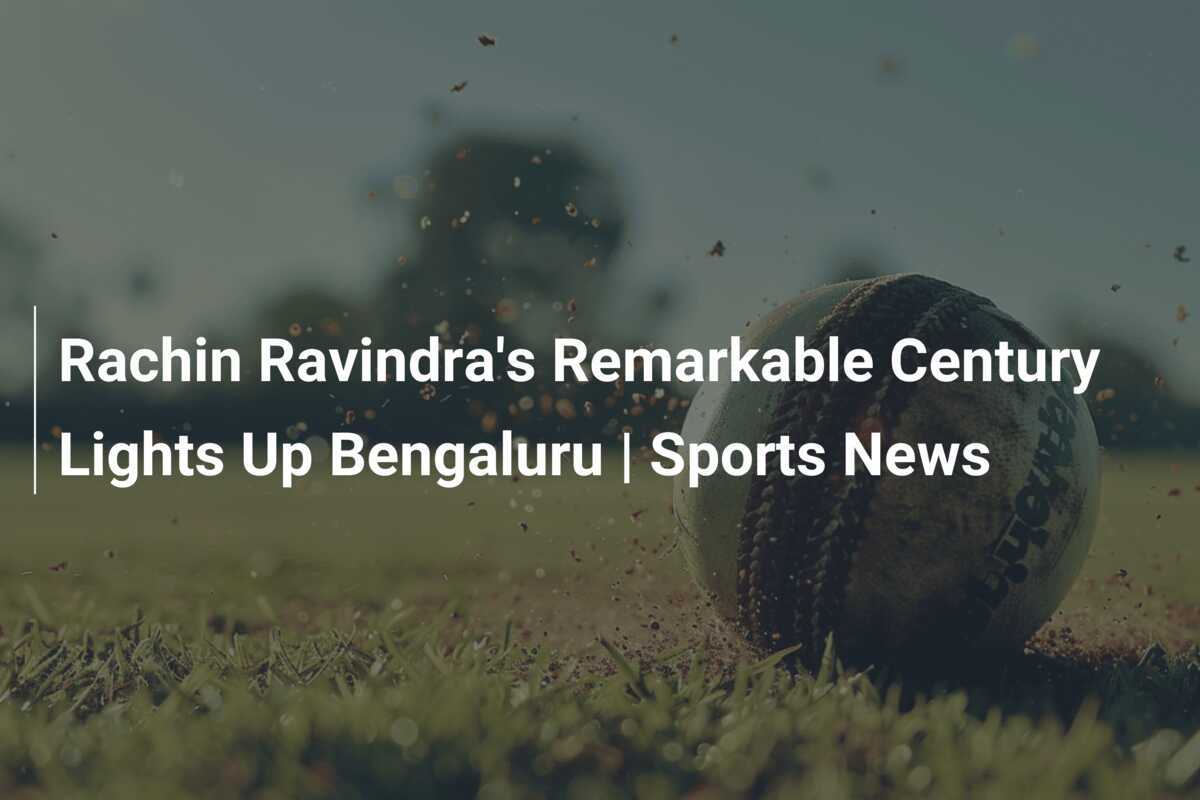Rachin Ravindra's Remarkable Century Lights Up Bengaluru Sports News