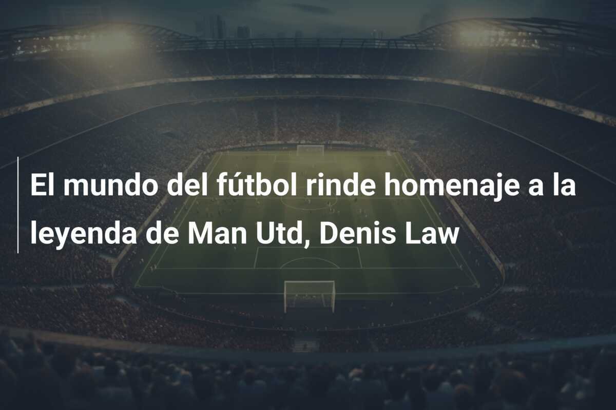 El mundo del fútbol rinde homenaje a la leyenda de Man Utd, Denis Law